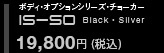 ボディオプションシリーズ・チョーカー　IS-50 Black・Silver 18,900円（税込み）